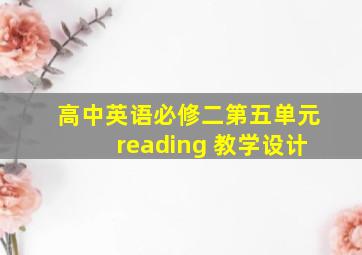 高中英语必修二第五单元reading 教学设计